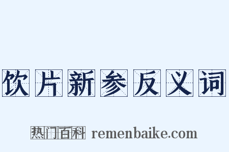 饮片新参反义词是什么意思的图片